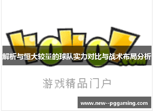 解析与恒大较量的球队实力对比与战术布局分析 解析与恒大较量的球队实力对比与战术布局分析