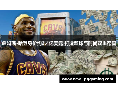 詹姆斯·哈登身价约2.4亿美元 打造篮球与时尚双重帝国 詹姆斯·哈登身价约2.4亿美元 打造篮球与时尚双重帝国