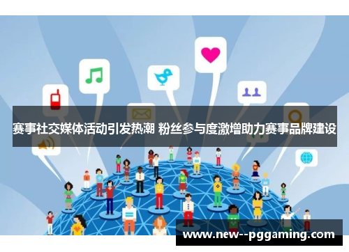 赛事社交媒体活动引发热潮 粉丝参与度激增助力赛事品牌建设 赛事社交媒体活动引发热潮 粉丝参与度激增助力赛事品牌建设