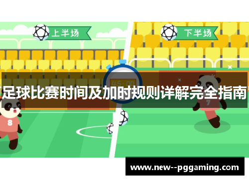 足球比赛时间及加时规则详解完全指南 足球比赛时间及加时规则详解完全指南