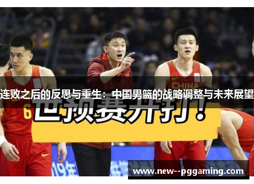 连败之后的反思与重生:中国男篮的战略调整与未来展望 连败之后的反思与重生:中国男篮的战略调整与未来展望