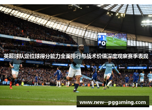 英超球队定位球得分能力全面排行与战术价值深度观察赛季表现 英超球队定位球得分能力全面排行与战术价值深度观察赛季表现