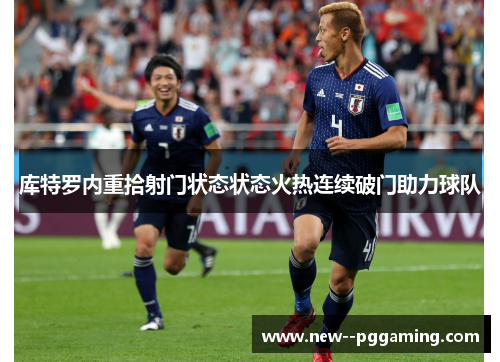 库特罗内重拾射门状态状态火热连续破门助力球队 库特罗内重拾射门状态状态火热连续破门助力球队