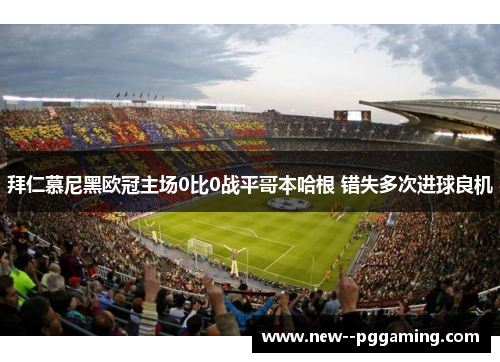 拜仁慕尼黑欧冠主场0比0战平哥本哈根 错失多次进球良机