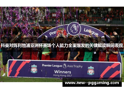 科曼对阵利物浦亚洲杯赛场个人能力全面爆发的关键解读瞬间表现