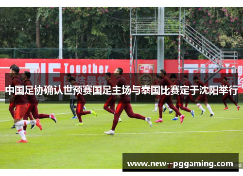中国足协确认世预赛国足主场与泰国比赛定于沈阳举行