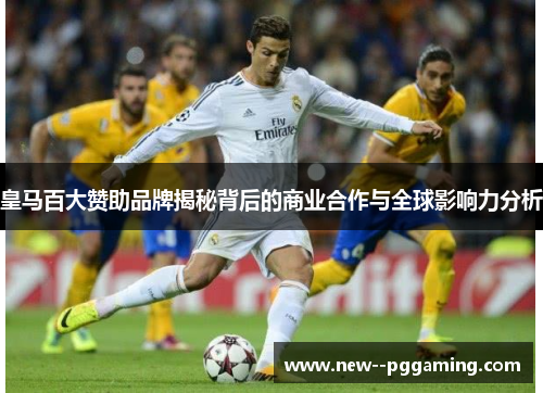 皇马百大赞助品牌揭秘背后的商业合作与全球影响力分析 皇马百大赞助品牌揭秘背后的商业合作与全球影响力分析