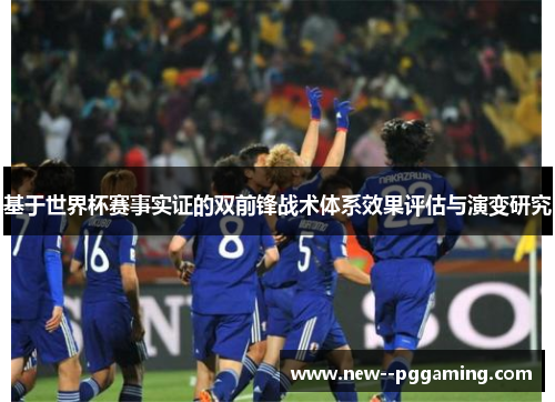 基于世界杯赛事实证的双前锋战术体系效果评估与演变研究 基于世界杯赛事实证的双前锋战术体系效果评估与演变研究
