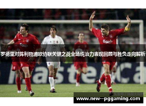 罗德里对阵利物浦欧协联关键之战全场统治力表现回顾与胜负走向解析 罗德里对阵利物浦欧协联关键之战全场统治力表现回顾与胜负走向解析