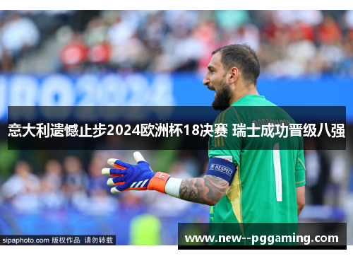 意大利遗憾止步2024欧洲杯18决赛 瑞士成功晋级八强 意大利遗憾止步2024欧洲杯18决赛 瑞士成功晋级八强
