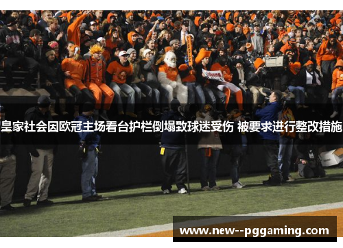 皇家社会因欧冠主场看台护栏倒塌致球迷受伤 被要求进行整改措施 皇家社会因欧冠主场看台护栏倒塌致球迷受伤 被要求进行整改措施